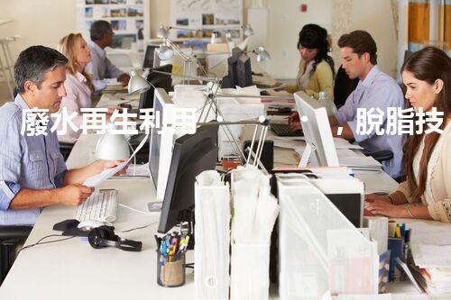 廢水再生利用，脫脂技術領先！